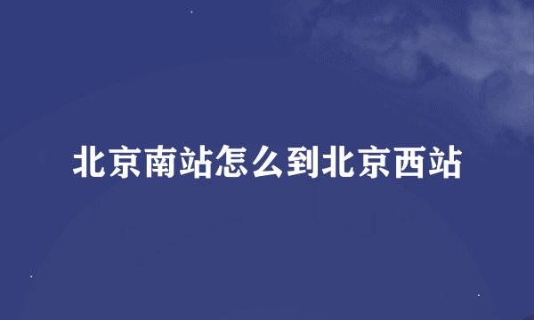 北京南站怎么到北京西站