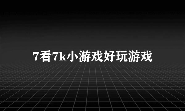 7看7k小游戏好玩游戏