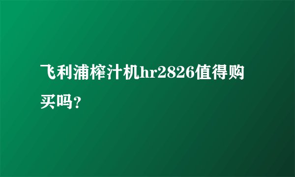 飞利浦榨汁机hr2826值得购买吗？