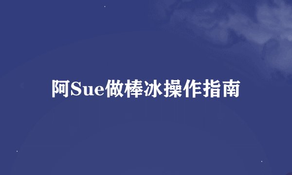 阿Sue做棒冰操作指南