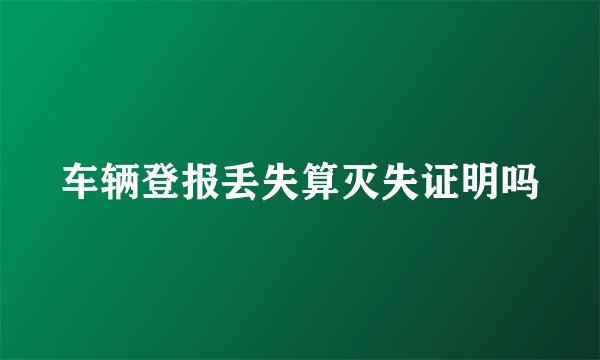 车辆登报丢失算灭失证明吗