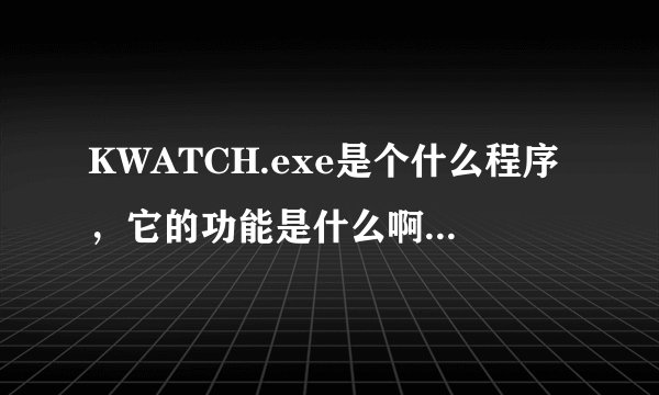 KWATCH.exe是个什么程序，它的功能是什么啊？占CPU怎么处理啊？