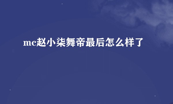 mc赵小柒舞帝最后怎么样了