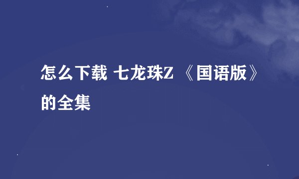 怎么下载 七龙珠Z 《国语版》的全集