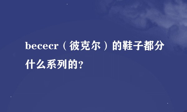 bececr（彼克尔）的鞋子都分什么系列的？