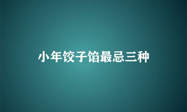 小年饺子馅最忌三种