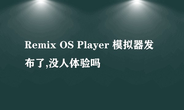 Remix OS Player 模拟器发布了,没人体验吗