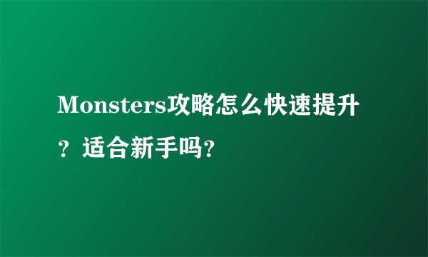 Monsters攻略怎么快速提升？适合新手吗？