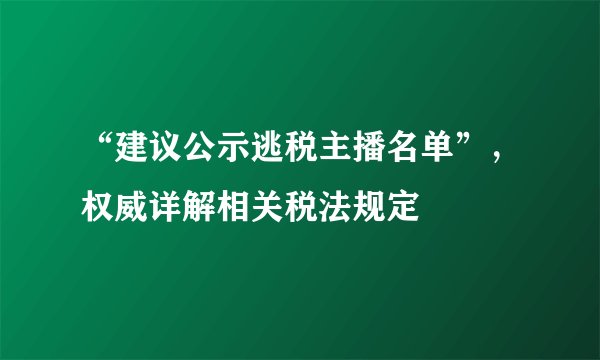 “建议公示逃税主播名单”，权威详解相关税法规定