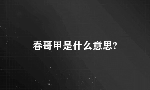 春哥甲是什么意思?