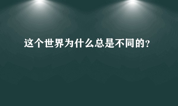 这个世界为什么总是不同的？