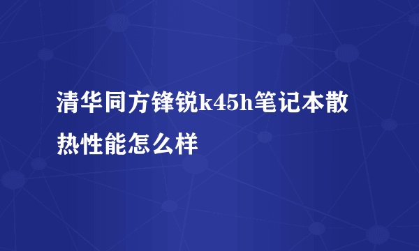 清华同方锋锐k45h笔记本散热性能怎么样