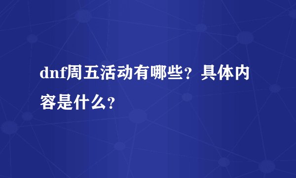 dnf周五活动有哪些？具体内容是什么？