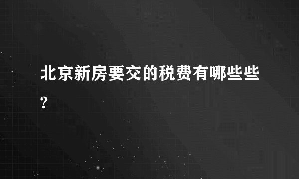 北京新房要交的税费有哪些些?