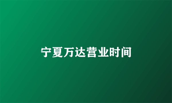 宁夏万达营业时间
