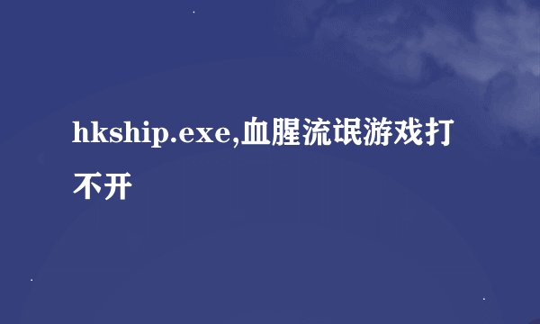 hkship.exe,血腥流氓游戏打不开