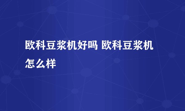 欧科豆浆机好吗 欧科豆浆机怎么样