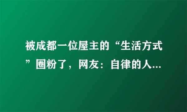 被成都一位屋主的“生活方式”圈粉了，网友：自律的人，真让人佩服！你怎么看？