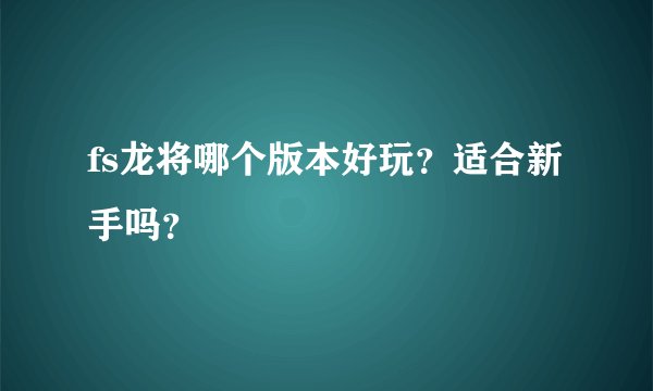 fs龙将哪个版本好玩?适合新手吗?