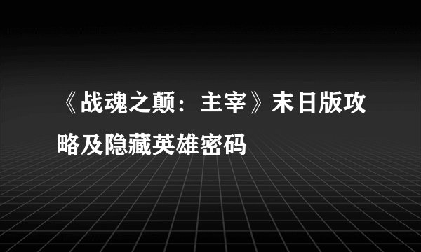 《战魂之颠：主宰》末日版攻略及隐藏英雄密码