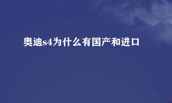 奥迪s4为什么有国产和进口