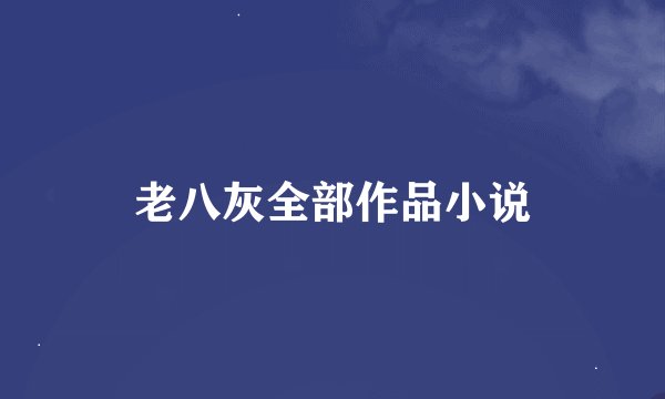 老八灰全部作品小说