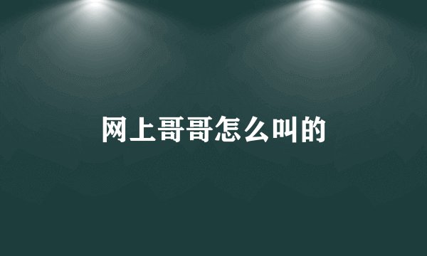 网上哥哥怎么叫的
