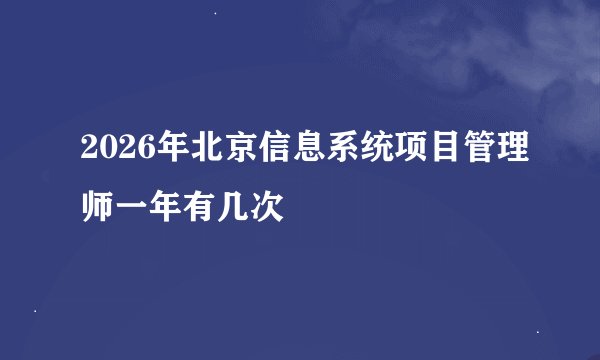 2026年北京信息系统项目管理师一年有几次