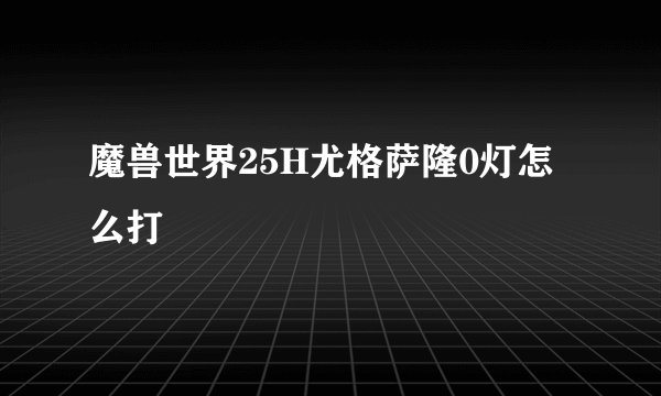 魔兽世界25H尤格萨隆0灯怎么打