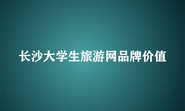 长沙大学生旅游网品牌价值