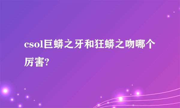 csol巨蟒之牙和狂蟒之吻哪个厉害?