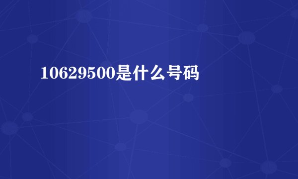 10629500是什么号码