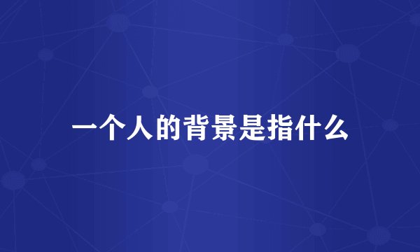 一个人的背景是指什么