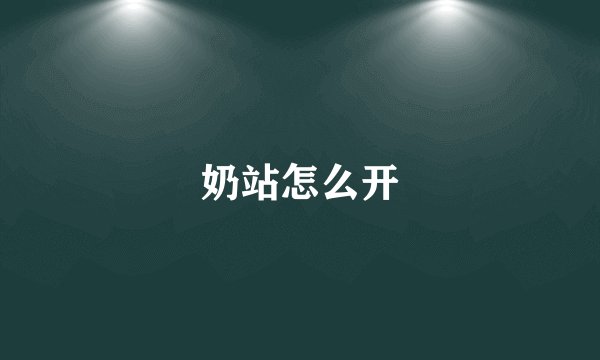 奶站怎么开