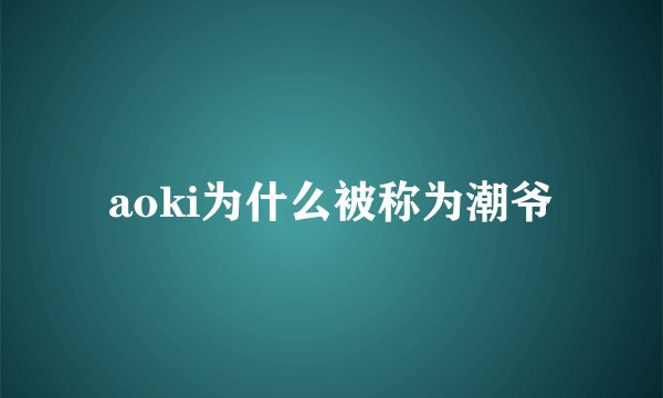 aoki为什么被称为潮爷