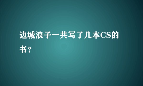 边城浪子一共写了几本CS的书？