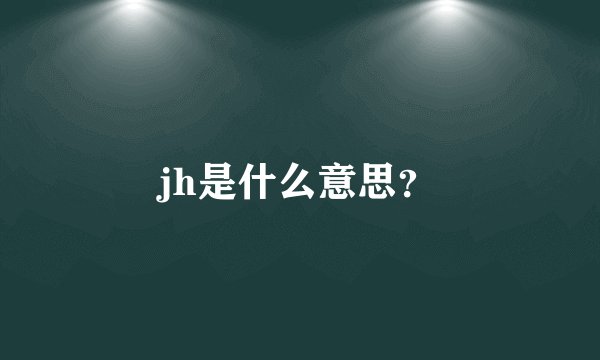 jh是什么意思？