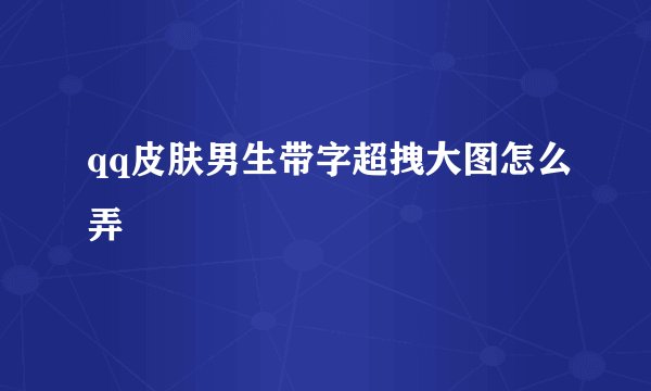 qq皮肤男生带字超拽大图怎么弄