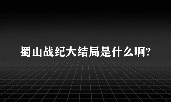 蜀山战纪大结局是什么啊?