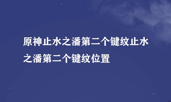 原神止水之潘第二个键纹止水之潘第二个键纹位置