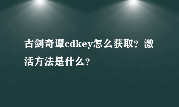 古剑奇谭cdkey怎么获取？激活方法是什么？
