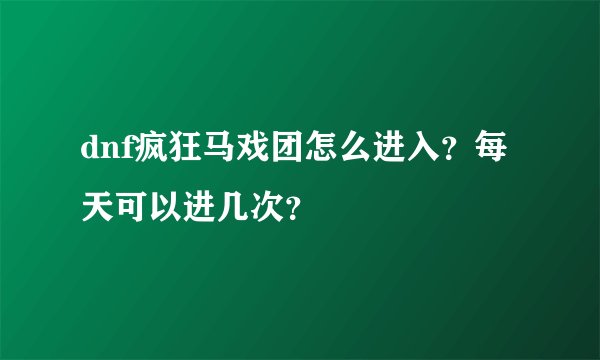 dnf疯狂马戏团怎么进入？每天可以进几次？