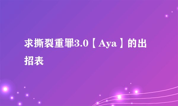 求撕裂重罪3.0【Aya】的出招表