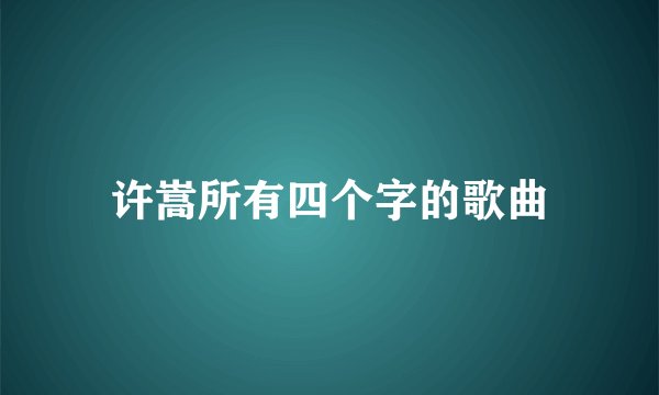 许嵩所有四个字的歌曲