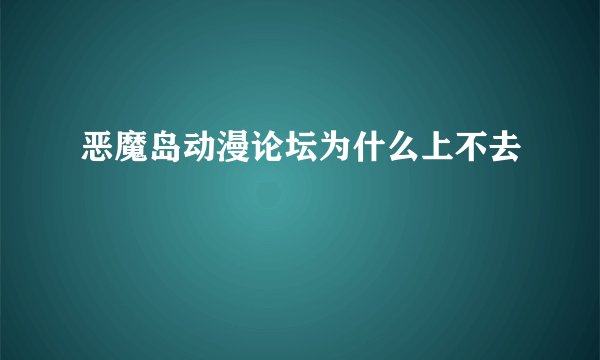 恶魔岛动漫论坛为什么上不去