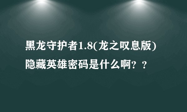 黑龙守护者1.8(龙之叹息版)隐藏英雄密码是什么啊？？