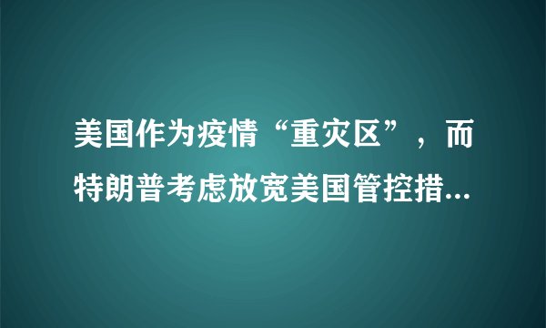 美国作为疫情“重灾区”,而特朗普考虑放宽美国管控措施,现实吗?