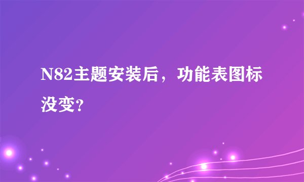 N82主题安装后，功能表图标没变？