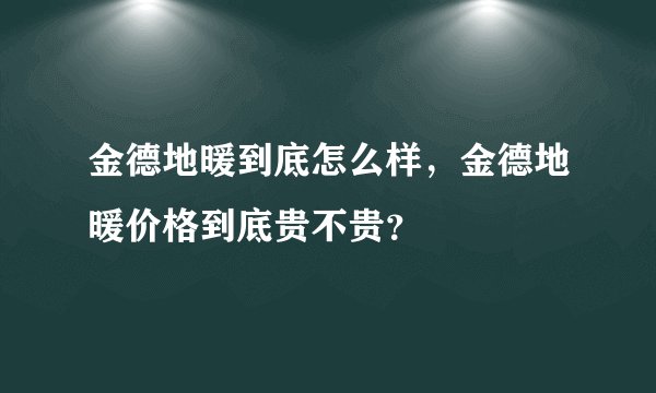 金德地暖到底怎么样，金德地暖价格到底贵不贵？