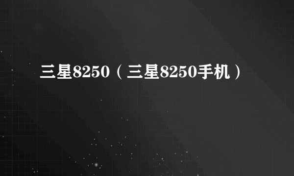 三星8250（三星8250手机）